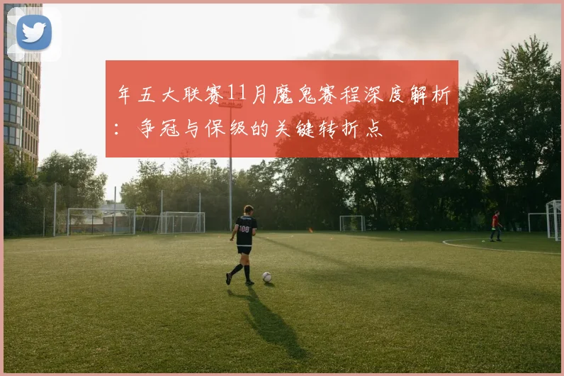年五大联赛11月魔鬼赛程深度解析：争冠与保级的关键转折点