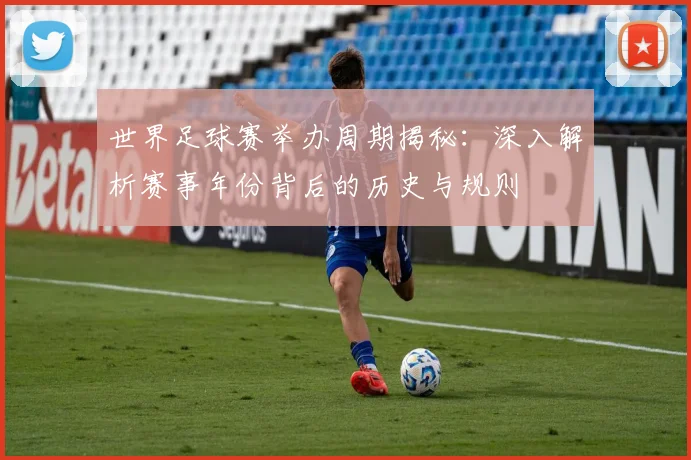 世界足球赛举办周期揭秘：深入解析赛事年份背后的历史与规则
