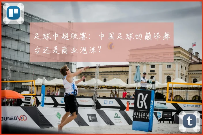 足球中超联赛:中国足球的巅峰舞台还是商业泡沫?