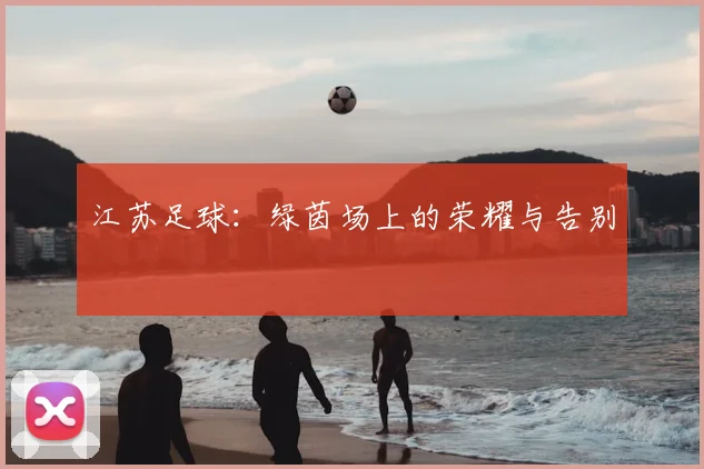 江苏足球：绿茵场上的荣耀与告别