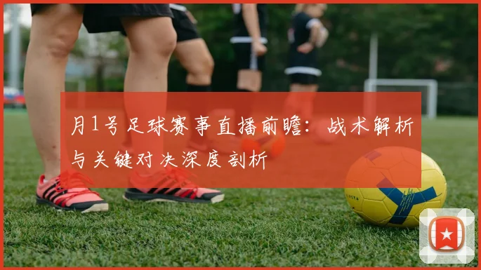 月1号足球赛事直播前瞻：战术解析与关键对决深度剖析