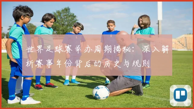 世界足球赛举办周期揭秘：深入解析赛事年份背后的历史与规则