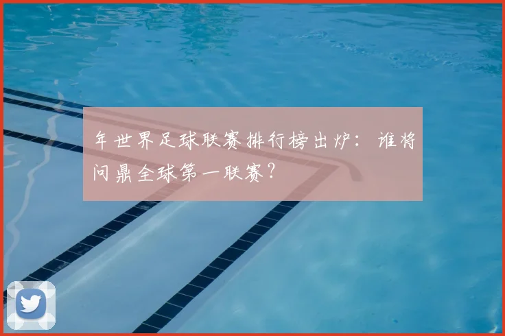 年世界足球联赛排行榜出炉:谁将问鼎全球第一联赛?