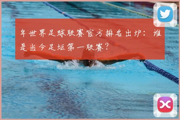 年世界足球联赛官方排名出炉：谁是当今足坛第一联赛？