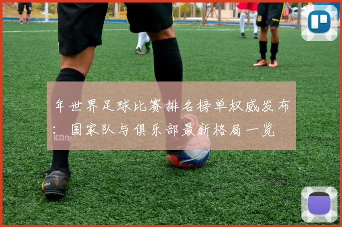 年世界足球比赛排名榜单权威发布:国家队与俱乐部最新格局一览