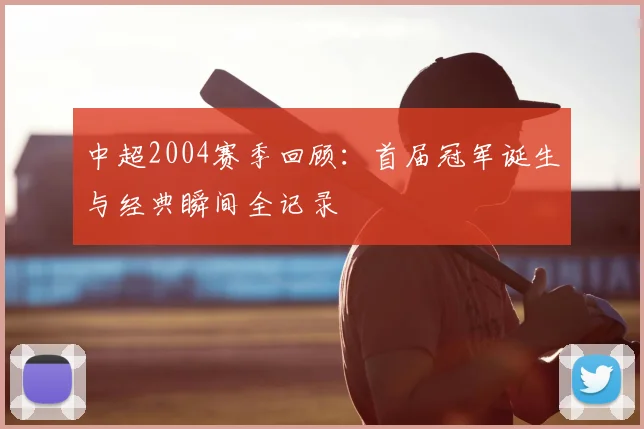 中超2004赛季回顾:首届冠军诞生与经典瞬间全记录