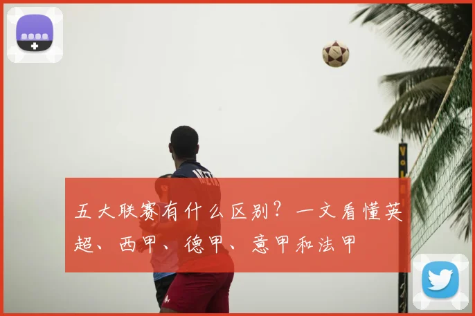 五大联赛有什么区别？一文看懂英超、西甲、德甲、意甲和法甲