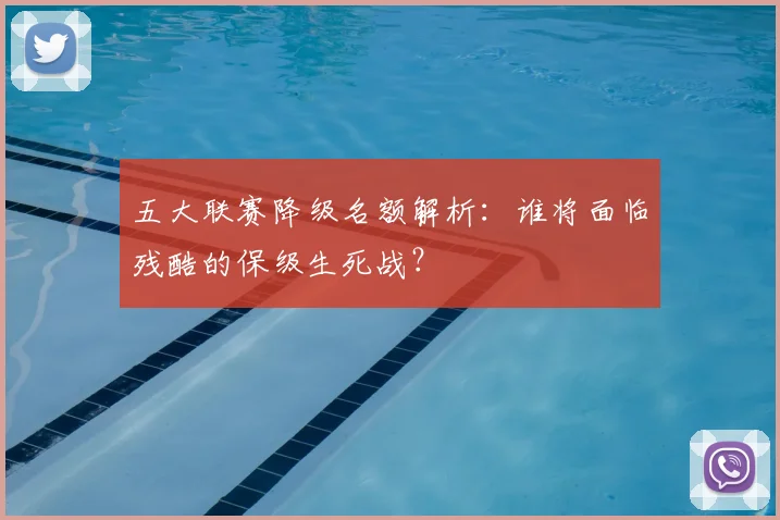 五大联赛降级名额解析：谁将面临残酷的保级生死战？