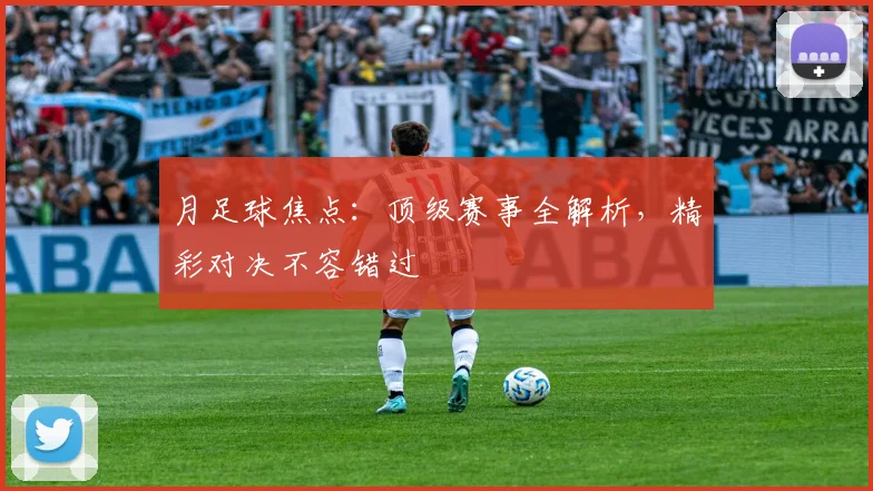 月足球焦点:顶级赛事全解析,精彩对决不容错过