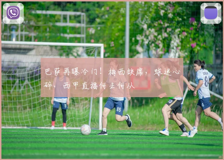 巴萨再曝冷门!梅西缺席,球迷心碎,西甲直播何去何从