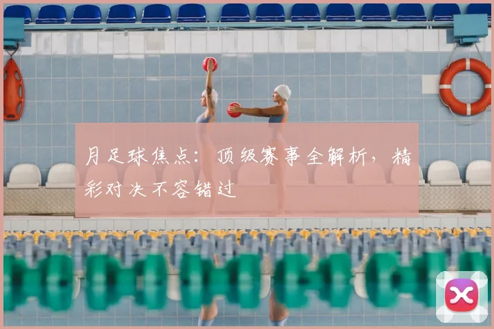 月足球焦点:顶级赛事全解析,精彩对决不容错过