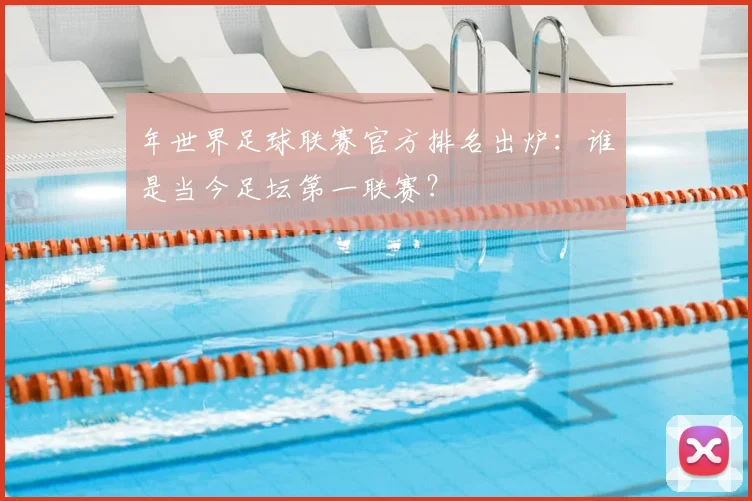 年世界足球联赛官方排名出炉：谁是当今足坛第一联赛？