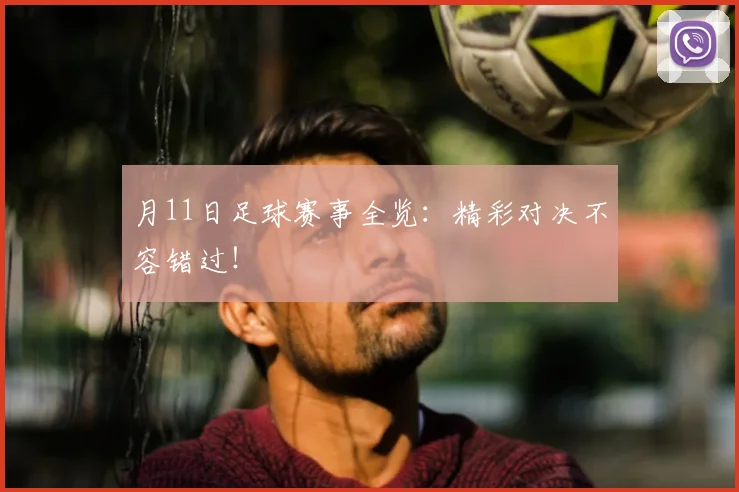 月11日足球赛事全览:精彩对决不容错过!
