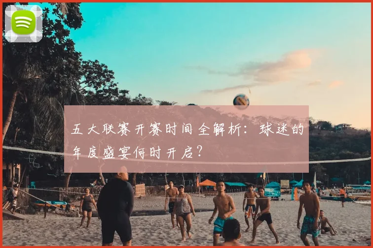 五大联赛开赛时间全解析：球迷的年度盛宴何时开启？