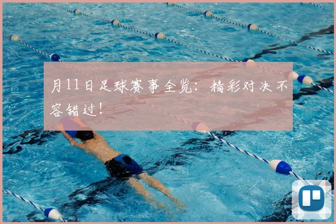 月11日足球赛事全览:精彩对决不容错过!