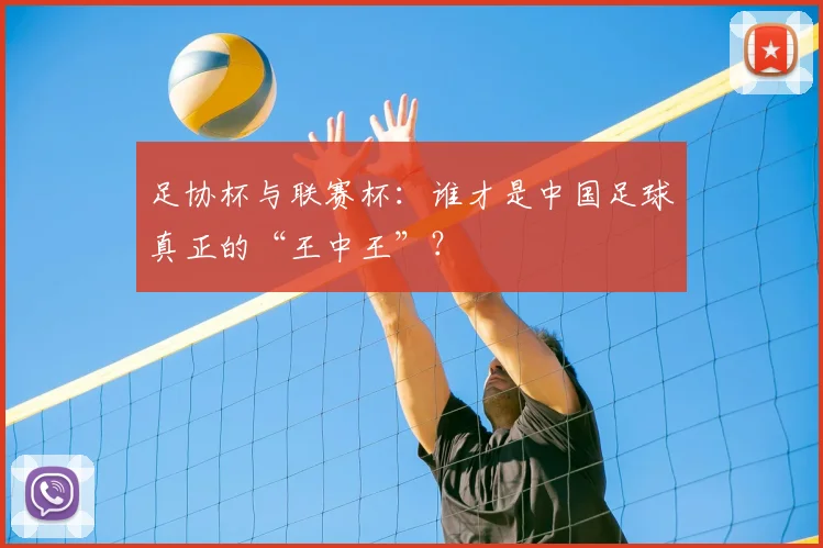 足协杯与联赛杯：谁才是中国足球真正的“王中王”？